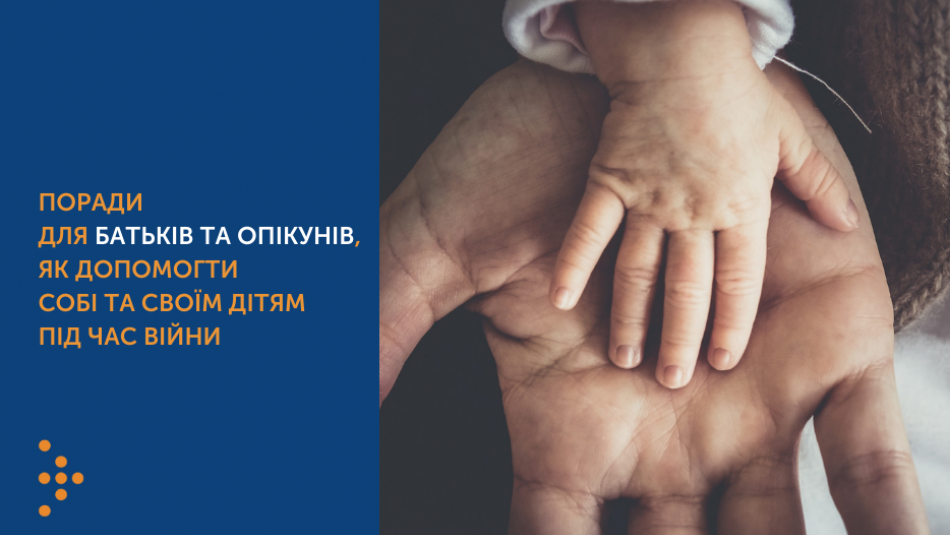 Поради для батьків та опікунів, як допомогти собі та своїм дітям під час війни